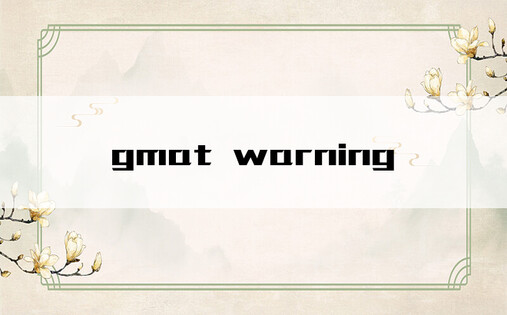 gmat warning