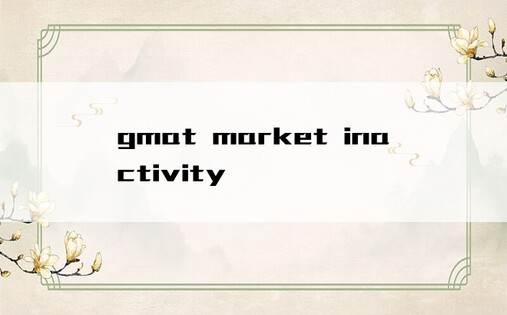 gmat market inactivity
